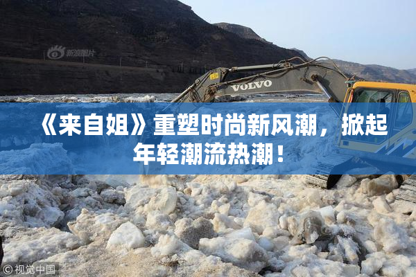 《来自姐》重塑时尚新风潮，掀起年轻潮流热潮！