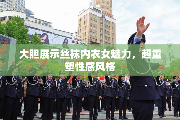大胆展示丝袜内衣女魅力，超重塑性感风格