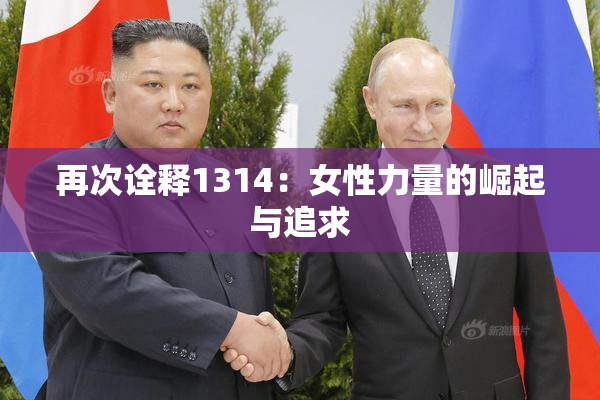 再次诠释1314：女性力量的崛起与追求