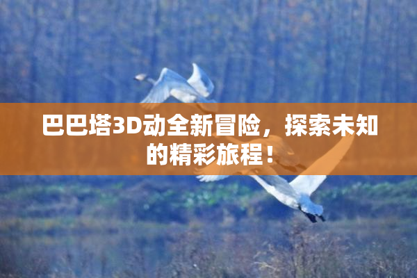 巴巴塔3D动全新冒险，探索未知的精彩旅程！