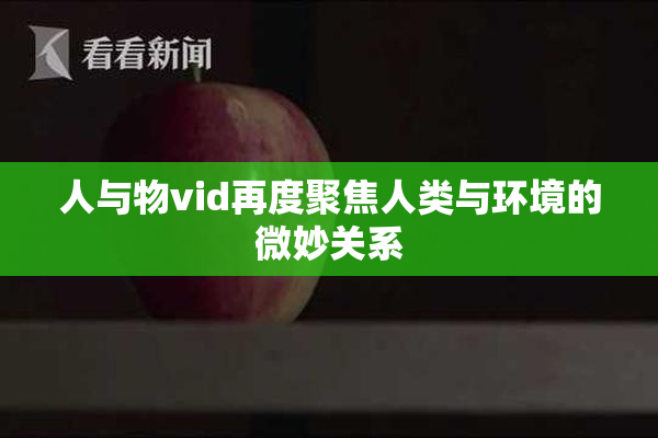 人与物vid再度聚焦人类与环境的微妙关系