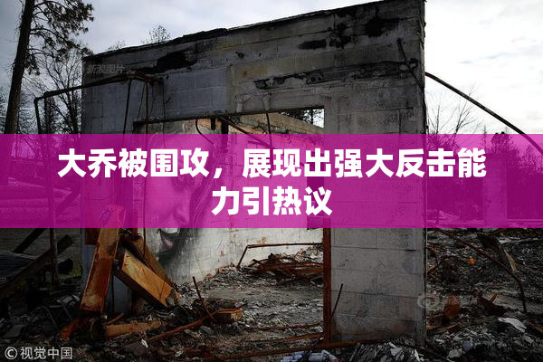 大乔被围攻，展现出强大反击能力引热议
