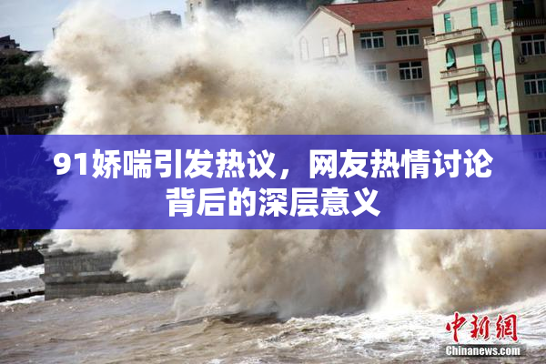 91娇喘引发热议，网友热情讨论背后的深层意义