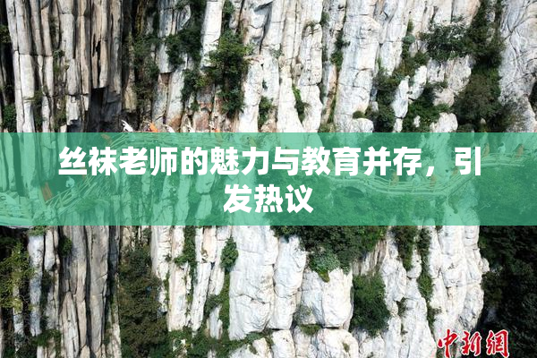 丝袜老师的魅力与教育并存，引发热议