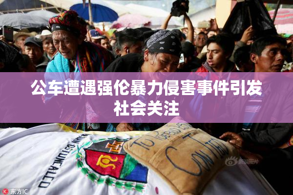 公车遭遇强伦暴力侵害事件引发社会关注