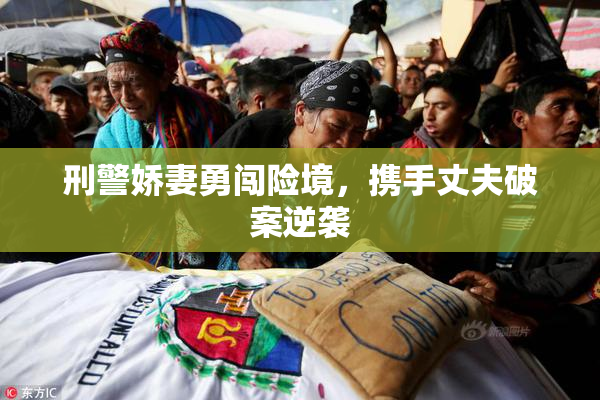 刑警娇妻勇闯险境，携手丈夫破案逆袭