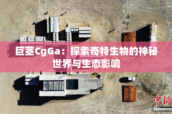 巨茎CgGa：探索奇特生物的神秘世界与生态影响