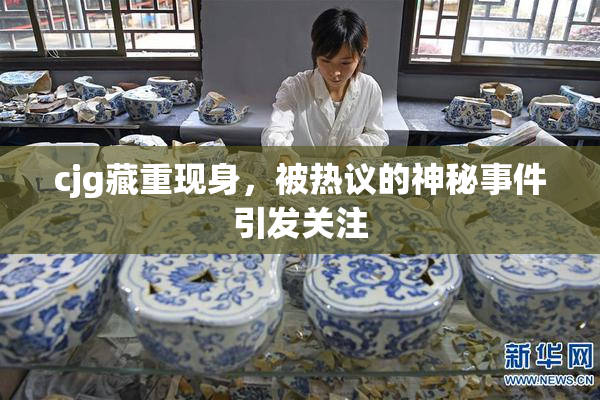 cjg藏重现身，被热议的神秘事件引发关注