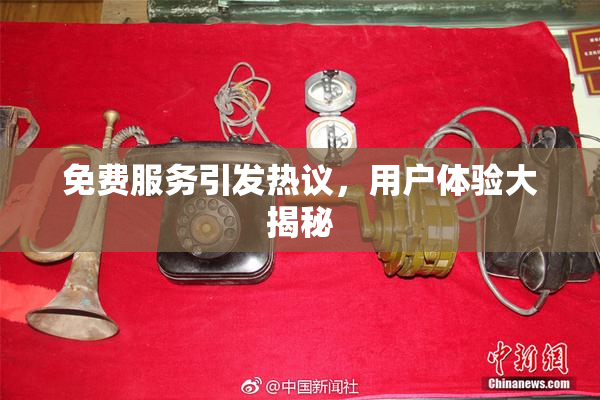 免费服务引发热议，用户体验大揭秘