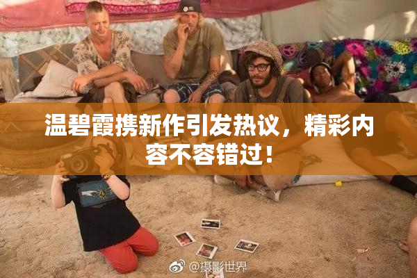 温碧霞携新作引发热议，精彩内容不容错过！