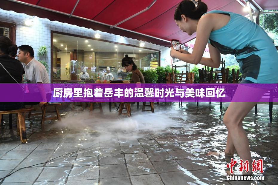 厨房里抱着岳丰的温馨时光与美味回忆