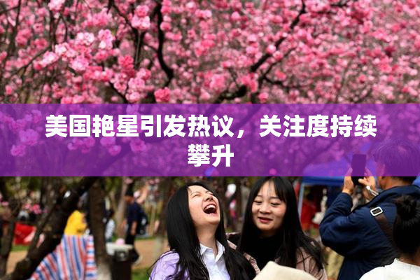 美国艳星引发热议，关注度持续攀升