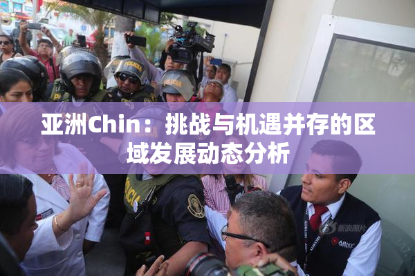 亚洲Chin：挑战与机遇并存的区域发展动态分析