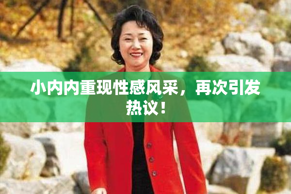 小内内重现性感风采，再次引发热议！