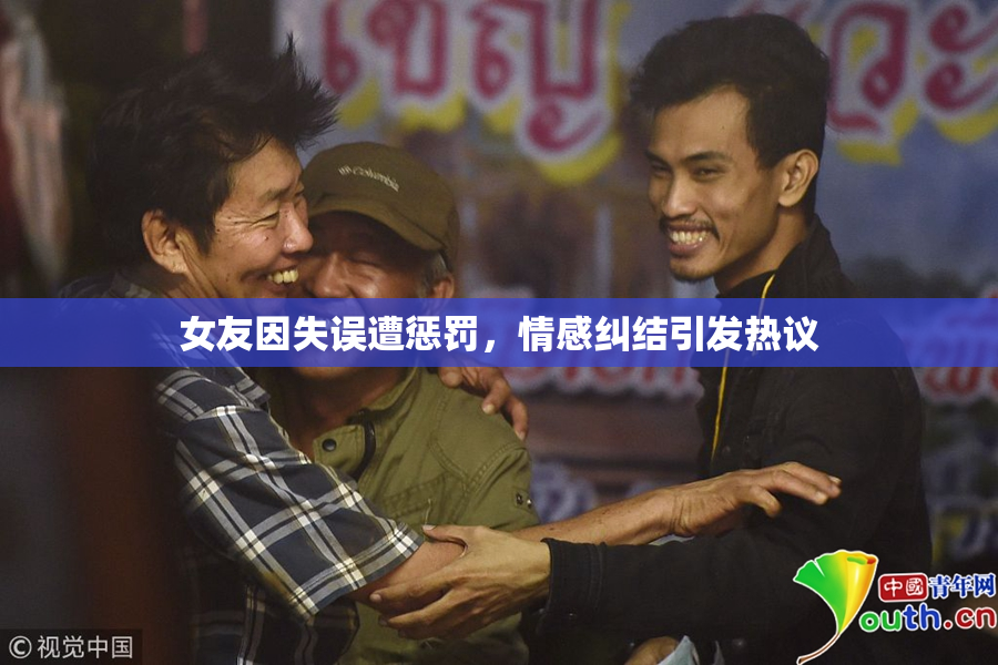 女友因失误遭惩罚，情感纠结引发热议