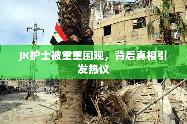JK护士被重重围观，背后真相引发热议