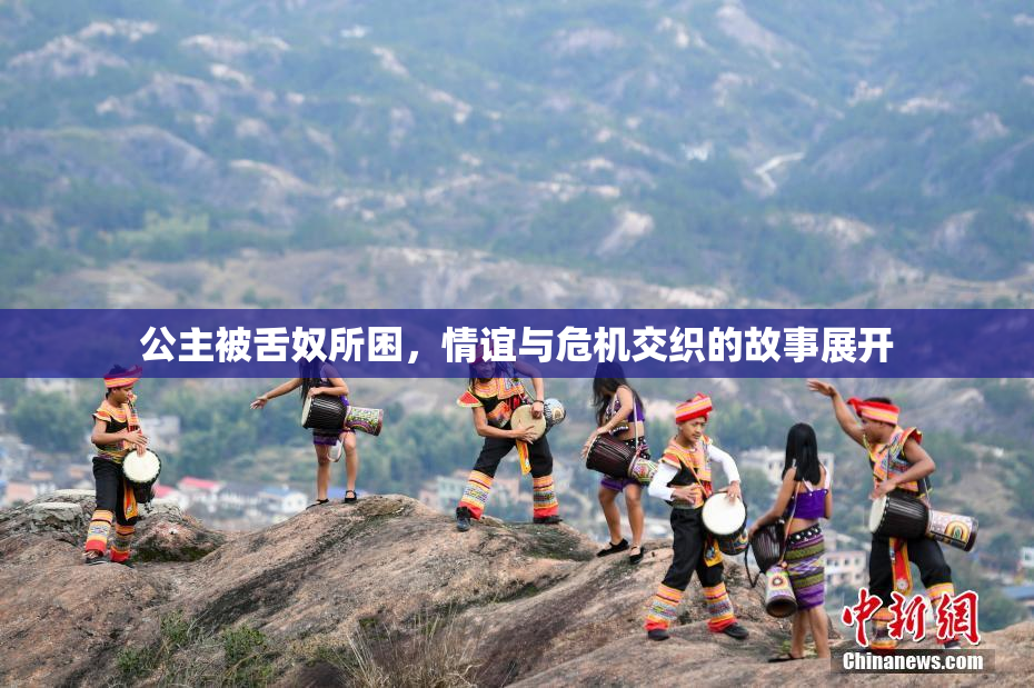 公主被舌奴所困，情谊与危机交织的故事展开