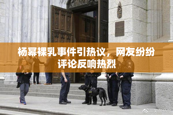 杨幂裸乳事件引热议，网友纷纷评论反响热烈