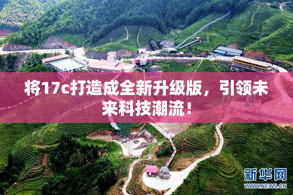 将17c打造成全新升级版，引领未来科技潮流！