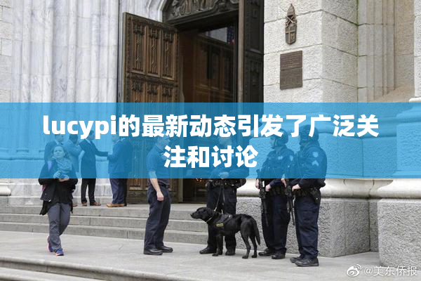lucypi的最新动态引发了广泛关注和讨论