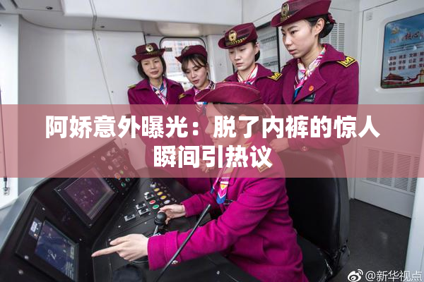 阿娇意外曝光：脱了内裤的惊人瞬间引热议
