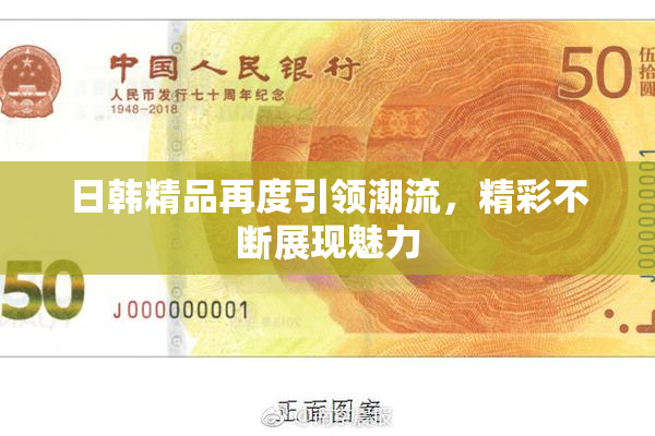 日韩精品再度引领潮流，精彩不断展现魅力