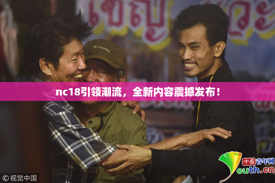 nc18引领潮流，全新内容震撼发布！