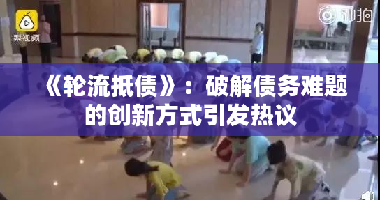 《轮流抵债》：破解债务难题的创新方式引发热议