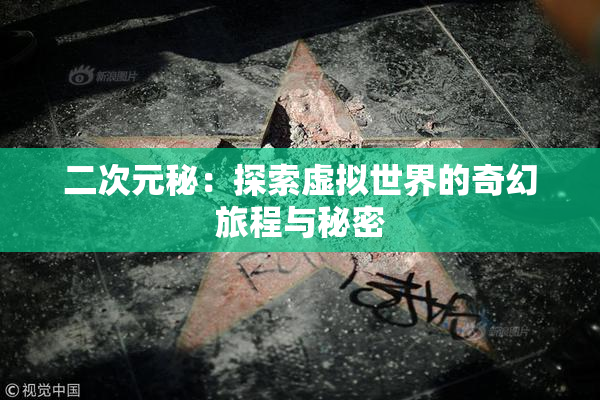 二次元秘：探索虚拟世界的奇幻旅程与秘密