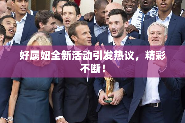 好属妞全新活动引发热议，精彩不断！