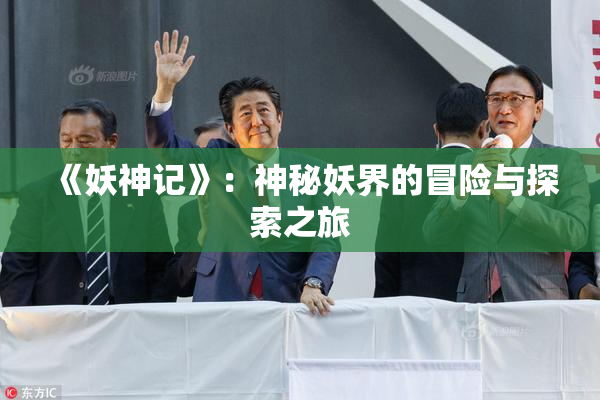 《妖神记》：神秘妖界的冒险与探索之旅