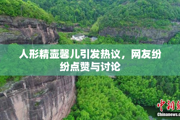 人形精壶馨儿引发热议，网友纷纷点赞与讨论