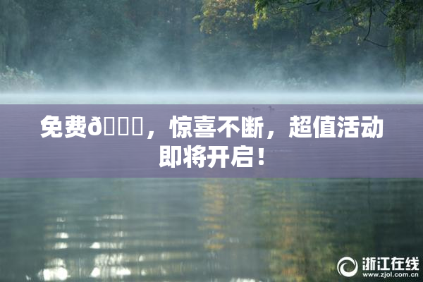 免费🔞，惊喜不断，超值活动即将开启！