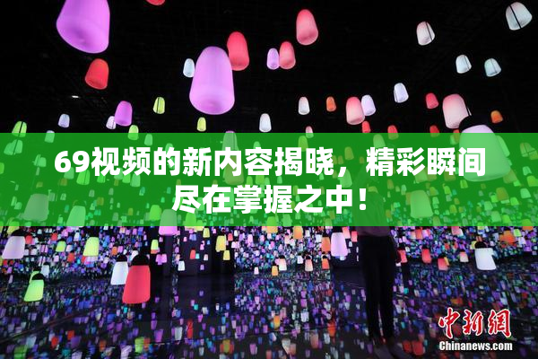 69视频的新内容揭晓，精彩瞬间尽在掌握之中！