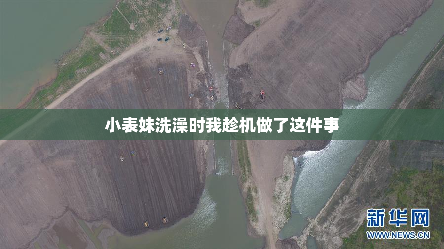 小表妹洗澡时我趁机做了这件事
