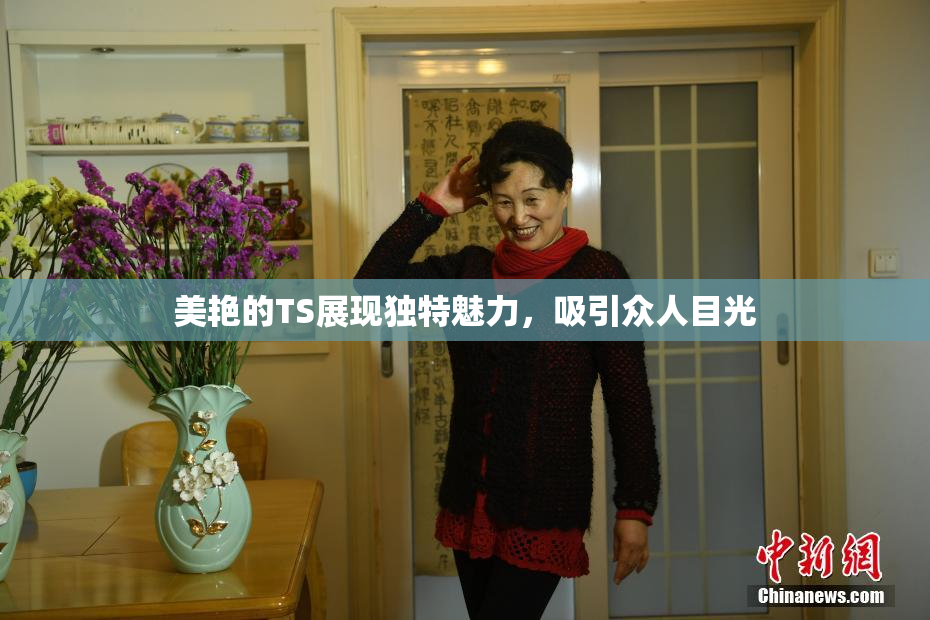 美艳的TS展现独特魅力，吸引众人目光