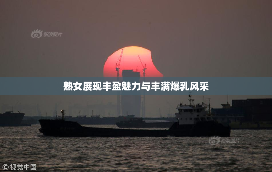 熟女展现丰盈魅力与丰满爆乳风采