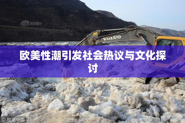 欧美性潮引发社会热议与文化探讨