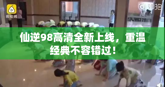 仙逆98高清全新上线，重温经典不容错过！