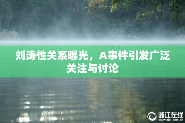 刘涛性关系曝光，A事件引发广泛关注与讨论