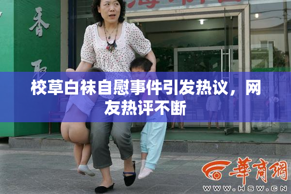 校草白袜自慰事件引发热议，网友热评不断