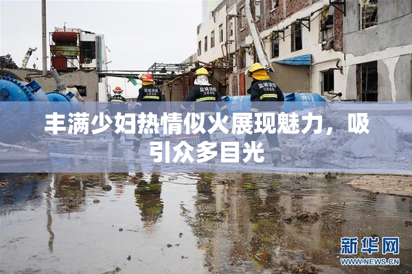 丰满少妇热情似火展现魅力，吸引众多目光