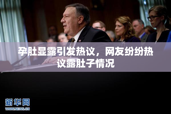 孕肚显露引发热议，网友纷纷热议露肚子情况