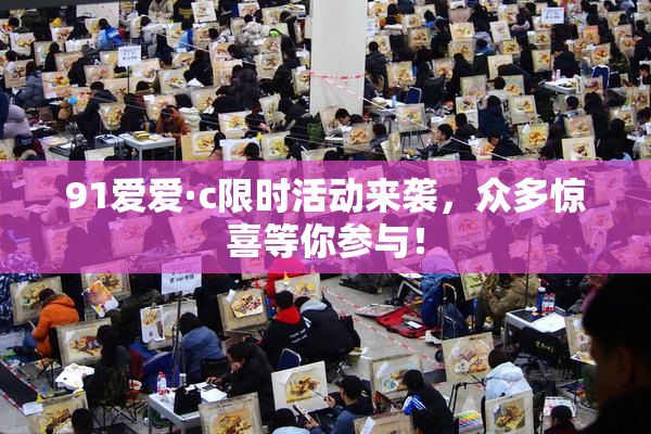 91爱爱·c限时活动来袭，众多惊喜等你参与！