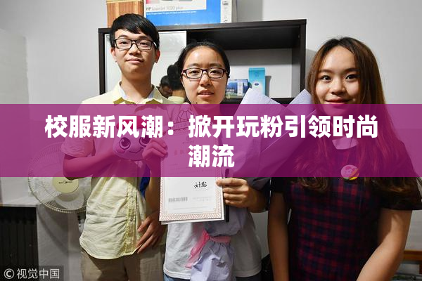 校服新风潮：掀开玩粉引领时尚潮流