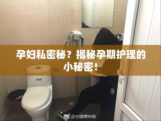 孕妇私密秘？揭秘孕期护理的小秘密！