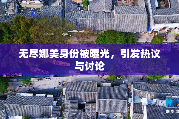 无尽娜美身份被曝光，引发热议与讨论