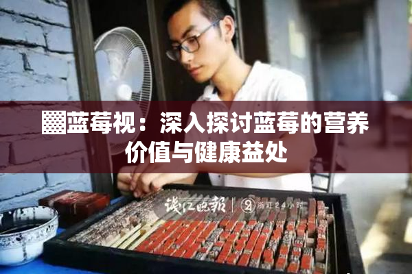 ▓蓝莓视：深入探讨蓝莓的营养价值与健康益处
