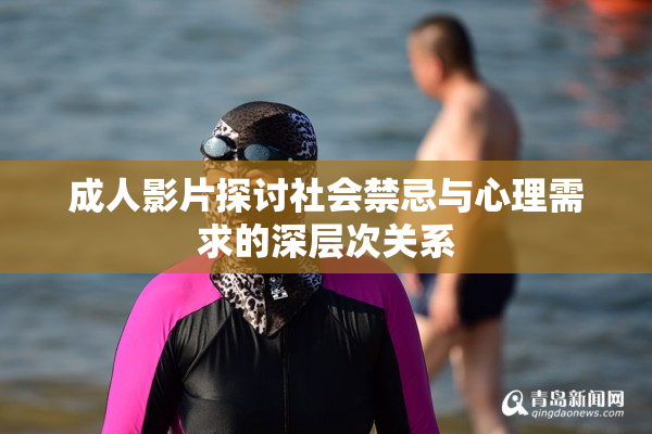 成人影片探讨社会禁忌与心理需求的深层次关系