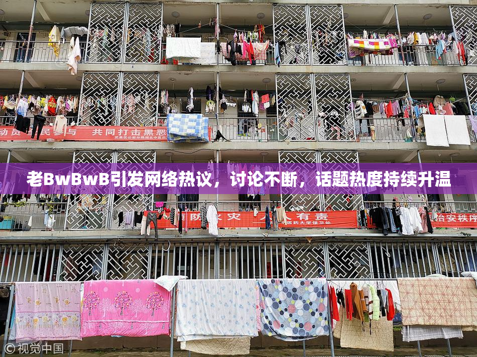 老BwBwB引发网络热议，讨论不断，话题热度持续升温